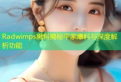 Radwimps黑料揭秘平家爆料与深度解析功能