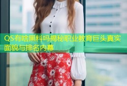 QS有啥黑料吗揭秘职业教育巨头真实面貌与排名内幕