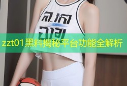 zzt01黑料揭秘平台功能全解析