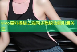 vivo黑料揭秘云端同步隐秘功能引爆关注