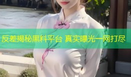 反差揭秘黑料平台 真实曝光一网打尽