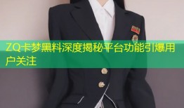 ZQ卡梦黑料深度揭秘平台功能引爆用户关注