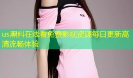 us黑料在线看免费影视资源每日更新高清流畅体验