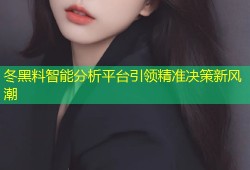 冬黑料智能分析平台引领精准决策新风潮