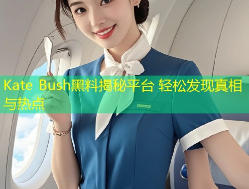 Kate Bush黑料揭秘平台 轻松发现真相与热点