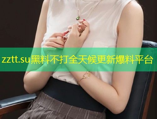 zztt.su黑料不打全天候更新爆料平台