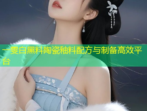 一雯白黑料陶瓷釉料配方与制备高效平台