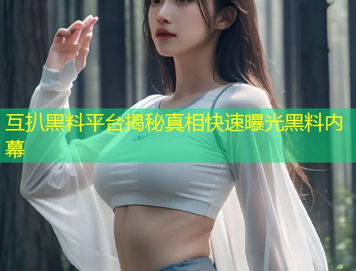 互扒黑料平台揭秘真相快速曝光黑料内幕