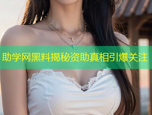助学网黑料揭秘资助真相引爆关注