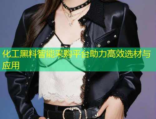 化工黑料智能采购平台助力高效选材与应用