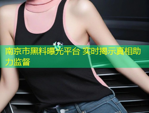 南京市黑料曝光平台 实时揭示真相助力监督