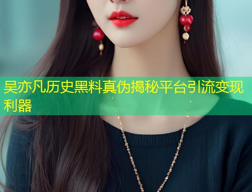 吴亦凡历史黑料真伪揭秘平台引流变现利器